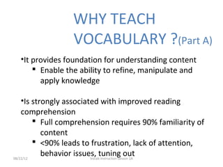 WHY TEACH
                 VOCABULARY ?(Part A)
  •It provides foundation for understanding content
       Enable the abi...
