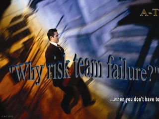 &quot;Why risk team failure?&quot; A-T    A-T 2010   ...when you don't have to 