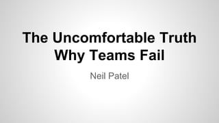 The Uncomfortable Truth
Why Teams Fail
Neil Patel
 