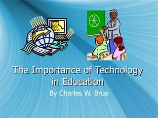 The Importance of Technology in Education By Charles W. Brue 