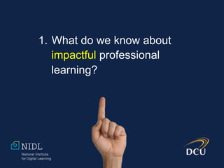 1.  What do we know about
impactful professional
learning?
 