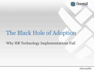 The Black Hole of Adoption
Why HR Technology Implementations Fail




                                         #dovetailhr
 