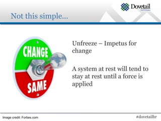 Not this simple…


                           Unfreeze – Impetus for
                           change

                           A system at rest will tend to
                           stay at rest until a force is
                           applied




Image credit: Forbes.com                           #dovetailhr
 