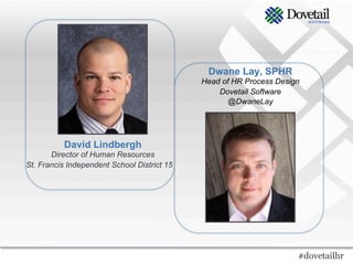 Dwane Lay, SPHR
                                             Head of HR Process Design
                                                 Dovetail Software
                                                    @DwaneLay




          David Lindbergh
       Director of Human Resources
St. Francis Independent School District 15




                                                                     #dovetailhr
 