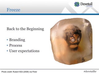 Freeze



     Back to the Beginning

     •  Branding
     •  Process
     •  User expectations




Photo credit: Ruben1553 (2008) via Flickr   #dovetailhr
 