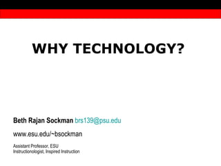 WHY TECHNOLOGY?  Beth Rajan Sockman   [email_address] edu www.esu.edu/~bsockman Assistant Professor, ESU Instructionologist, Inspired Instruction 