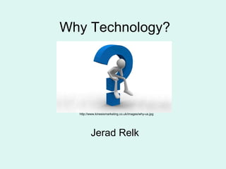 Why Technology? Jerad Relk http://www.kinesismarketing.co.uk/images/why-us.jpg 