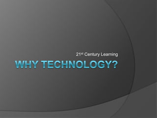 Why Technology? 21st Century Learning 
