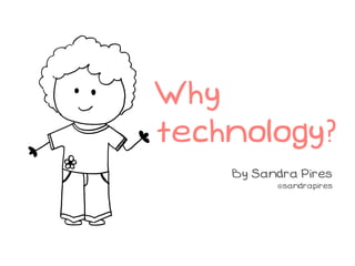 Why
technology?
    By Sandra Pires
          @sandrapires
 