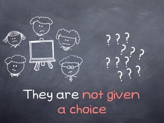 ? ??
              ???
            ???
              ? ? ?
They are not given
     a choice
 