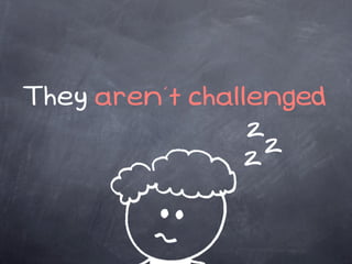 They aren’t challenged
                 z
                 z z
 