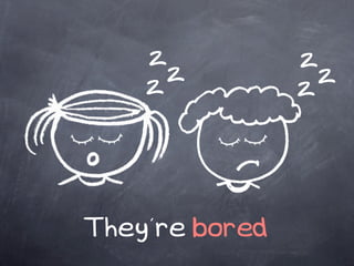 z           z
    z z           z
                z




They’re bored
 