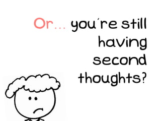 Or... you’re still
          having
         second
       thoughts?
 