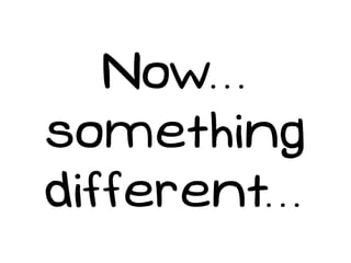 Now...
something
different...
 