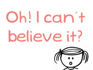 Oh! I can’t
believe it?
 