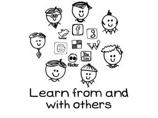 Learn from and
  with others
 