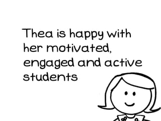 Thea is happy with
her motivated,
engaged and active
students
 
