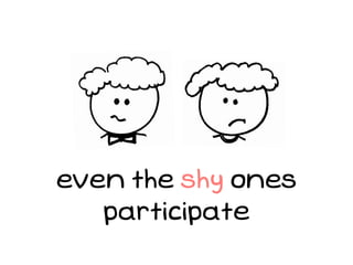 even the shy ones
   participate
 