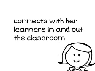 connects with her
learners in and out
the classroom
 
