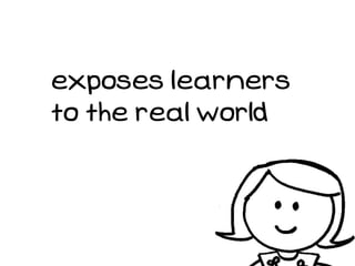 exposes learners
to the real world
 