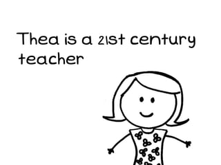 Thea is a 21st century
teacher
 