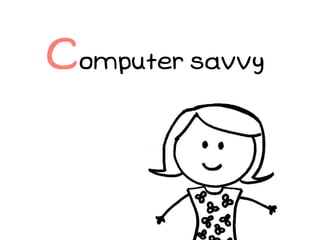 Computer savvy
 