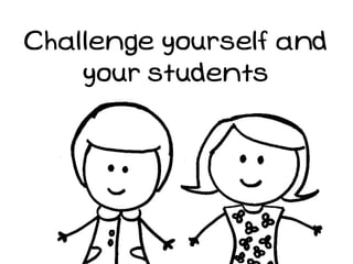 Challenge yourself and
    your students
 