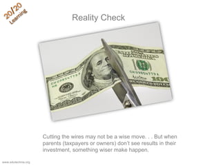 Reality Check
Cutting the wires may not be a wise move. . . But when
parents (taxpayers or owners) don’t see results in their
investment, something wiser make happen.
www.edutechnia.org
 