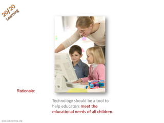 Technology should be a tool to
help educators meet the
educational needs of all children.
www.edutechnia.org
Rationale:
 
