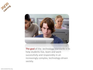 The goal of the technology standards is to
help students live, learn and work
successfully and responsibly in an
increasingly complex, technology-driven
society.
www.edutechnia.org
 
