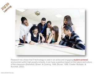 Research has shown that if technology is used in an active and engaging student-centered
              environment within ...