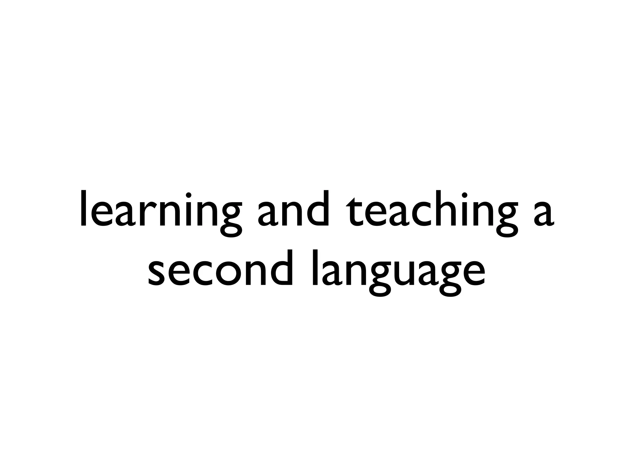 learning and teaching a 
second language 
 