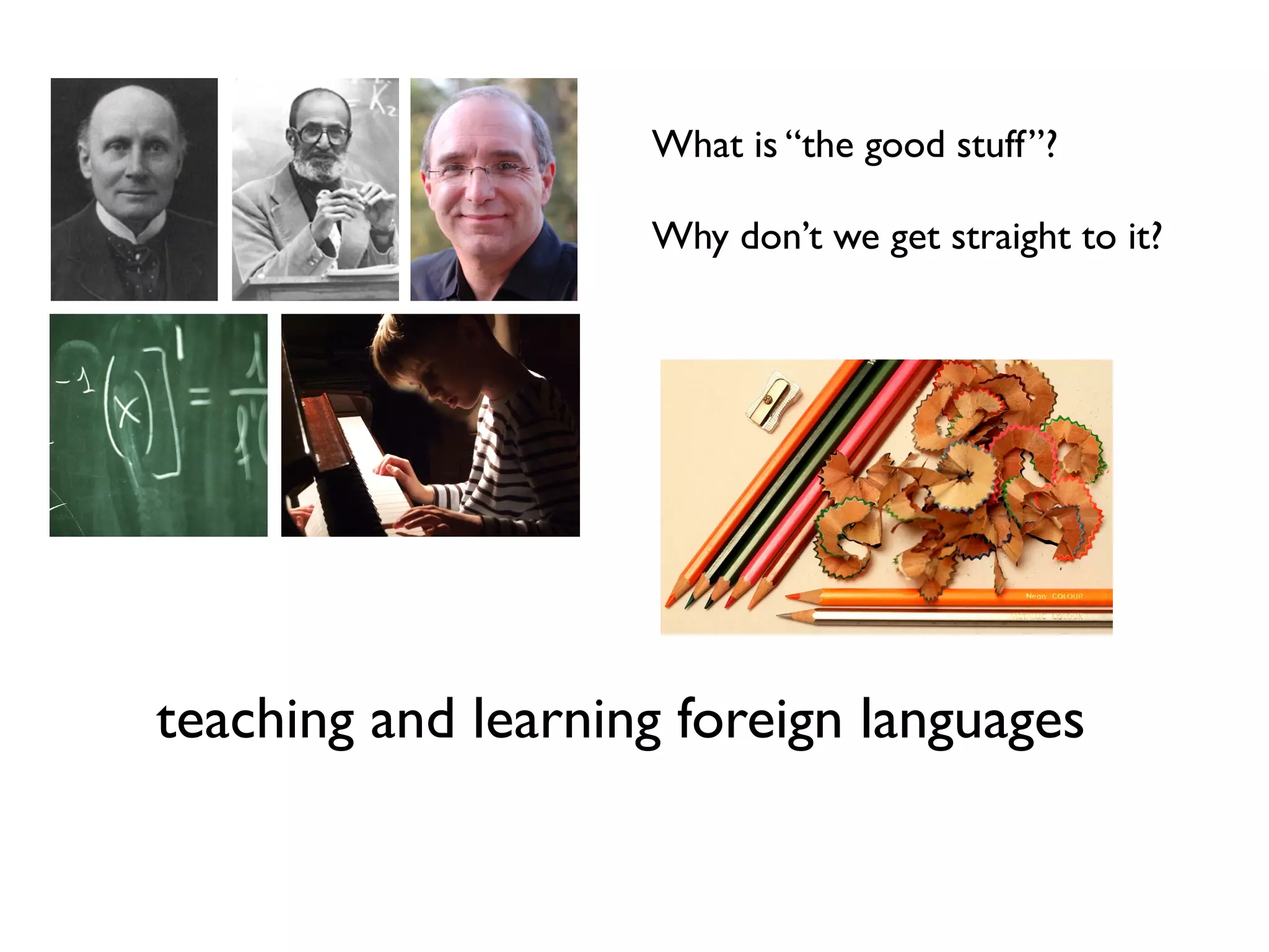 What is “the good stuff”? 
Why don’t we get straight to it? 
teaching and learning foreign languages 
 