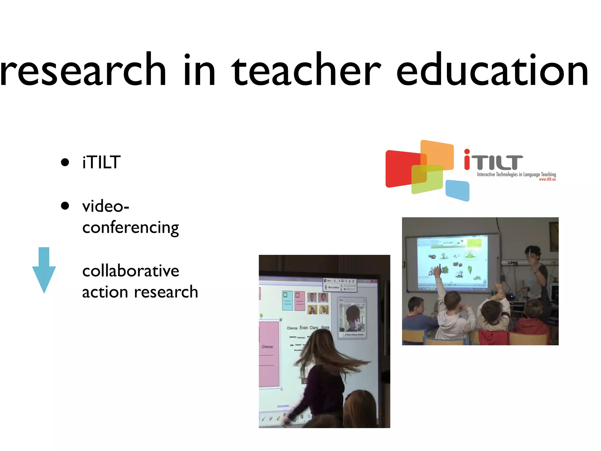 research in teacher education 
• iTILT 
• video-conferencing 
collaborative 
action research 
 