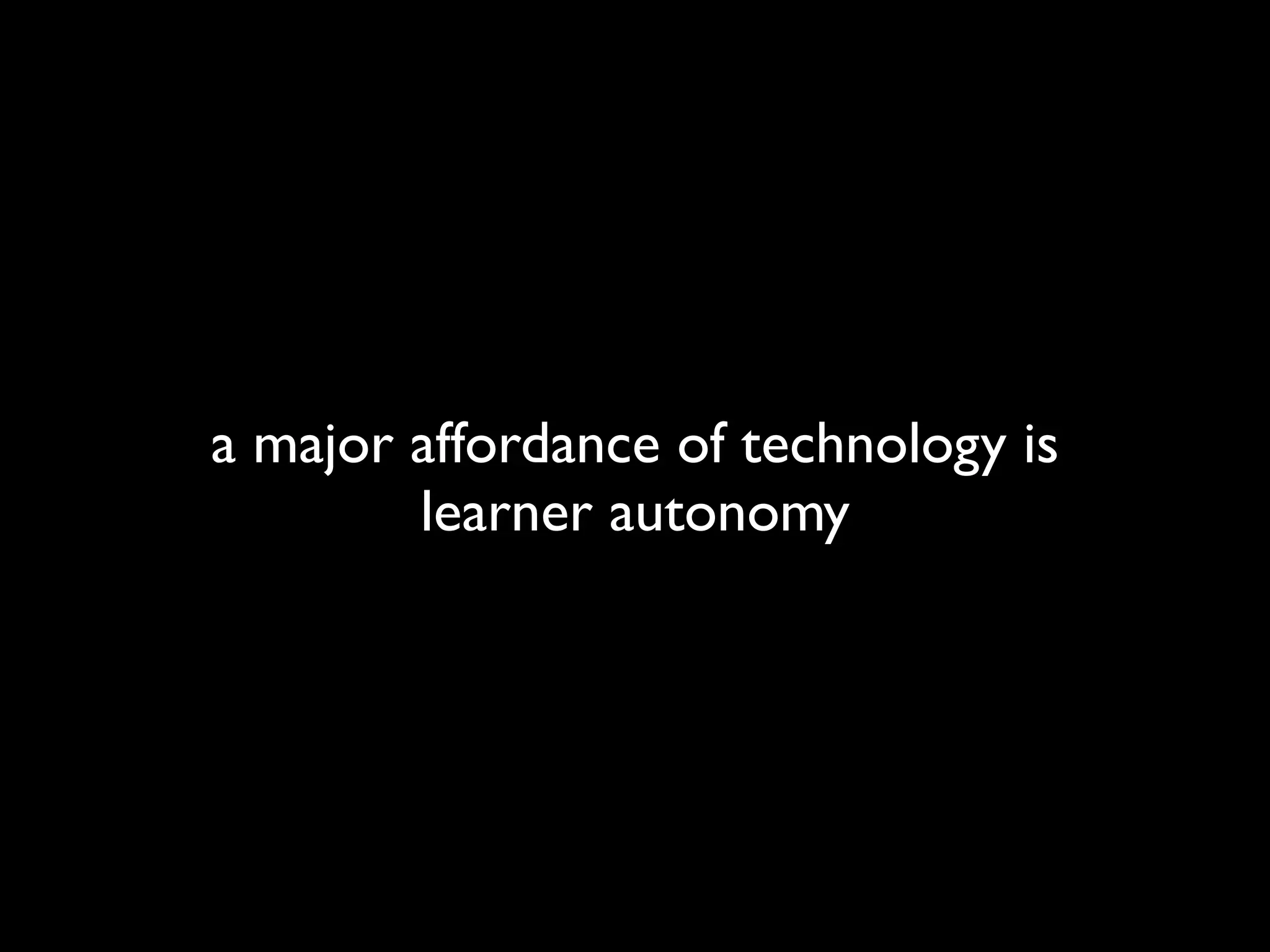 a major affordance of technology is 
learner autonomy 
 