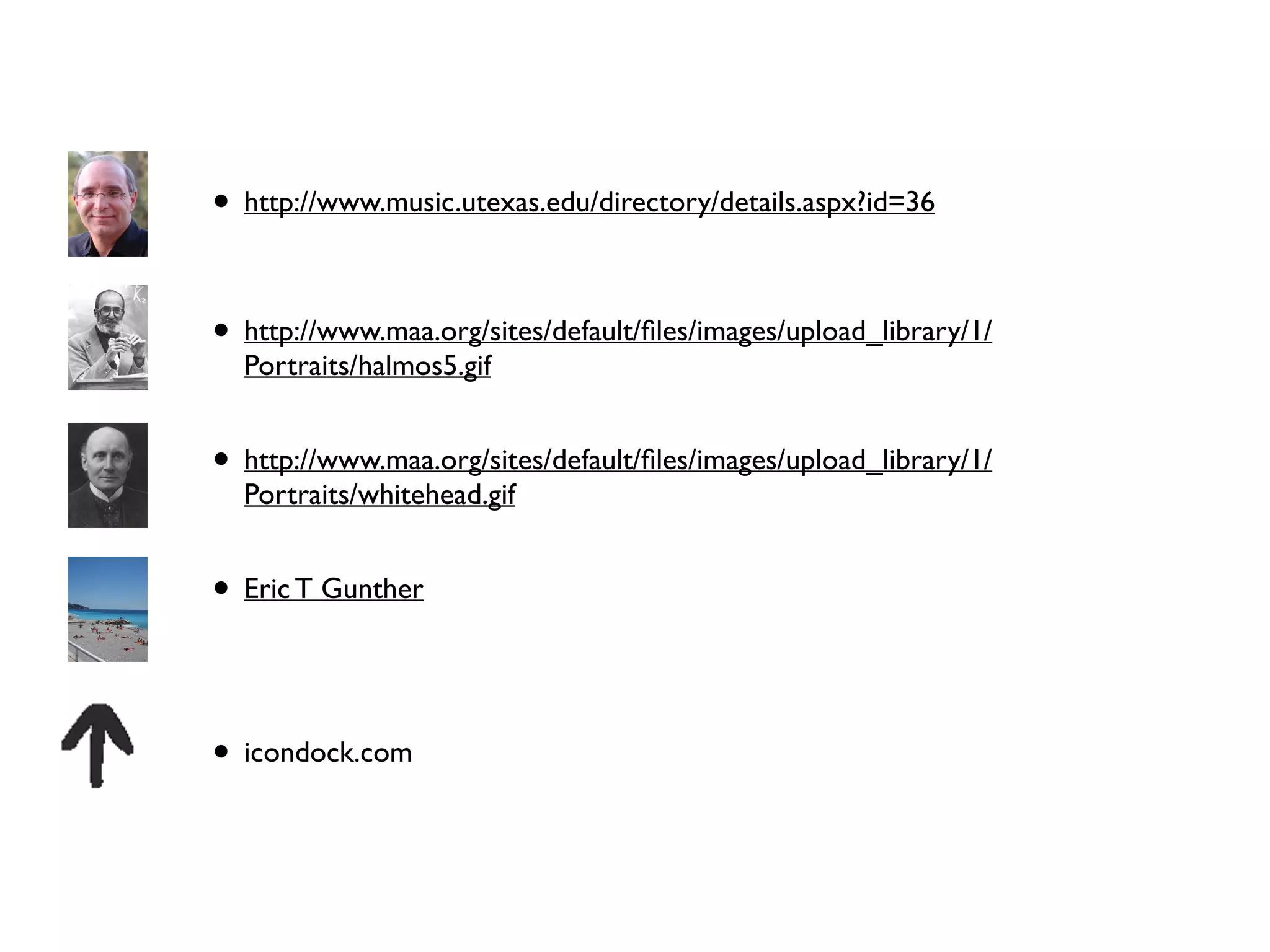 • http://www.music.utexas.edu/directory/details.aspx?id=36 
• http://www.maa.org/sites/default/files/images/upload_library/1/ 
Portraits/halmos5.gif 
• http://www.maa.org/sites/default/files/images/upload_library/1/ 
Portraits/whitehead.gif 
• Eric T Gunther 
• icondock.com 
 