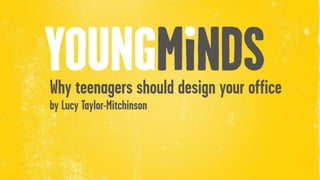 Name of Presenter
Why teenagers should design your office
by Lucy Taylor-Mitchinson
 