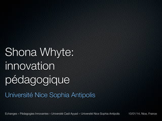 Shona Whyte:
innovation
pédagogique
Université Nice Sophia Antipolis
Echanges « Pédagogies Innovantes » Université Cadi Ayyad – Université Nice Sophia Antipolis

10/01/14, Nice, France

 