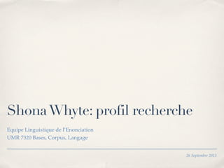 26 Septembre 2013
ShonaWhyte: profil recherche
Equipe Linguistique de l’Enonciation
UMR 7320 Bases, Corpus, Langage
 