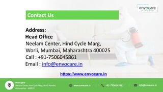 Contact Us
https://www.envocare.in
Address:
Head Office
Neelam Center, Hind Cycle Marg,
Worli, Mumbai, Maharashtra 400025
Call : +91-7506045861
Email : info@envocare.in
 