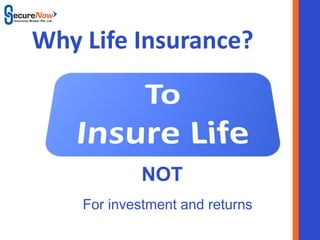 Why Life Insurance?



              NOT
    For investment and returns
         SecureNow
 