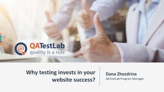Why testing invests in your
website success?
Dana Zhezdrina
QATestLab Program Manager
 