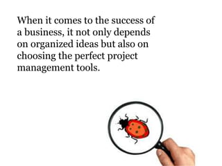 When it comes to the success of
a business, it not only depends
on organized ideas but also on
choosing the perfect project
management tools.
 