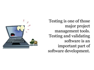 Testing is one of those
major project
management tools.
Testing and validating
software is an
important part of
software development.
 