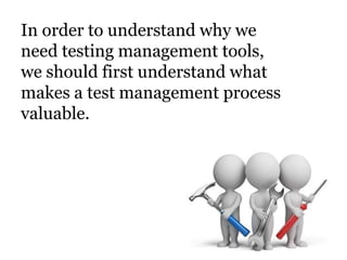In order to understand why we
need testing management tools,
we should first understand what
makes a test management process
valuable.
 