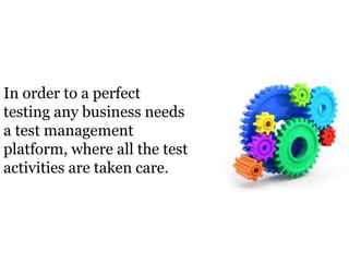 In order to a perfect
testing any business needs
a test management
platform, where all the test
activities are taken care.
 