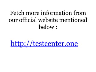 Fetch more information from
our official website mentioned
below :
http://testcenter.one
 