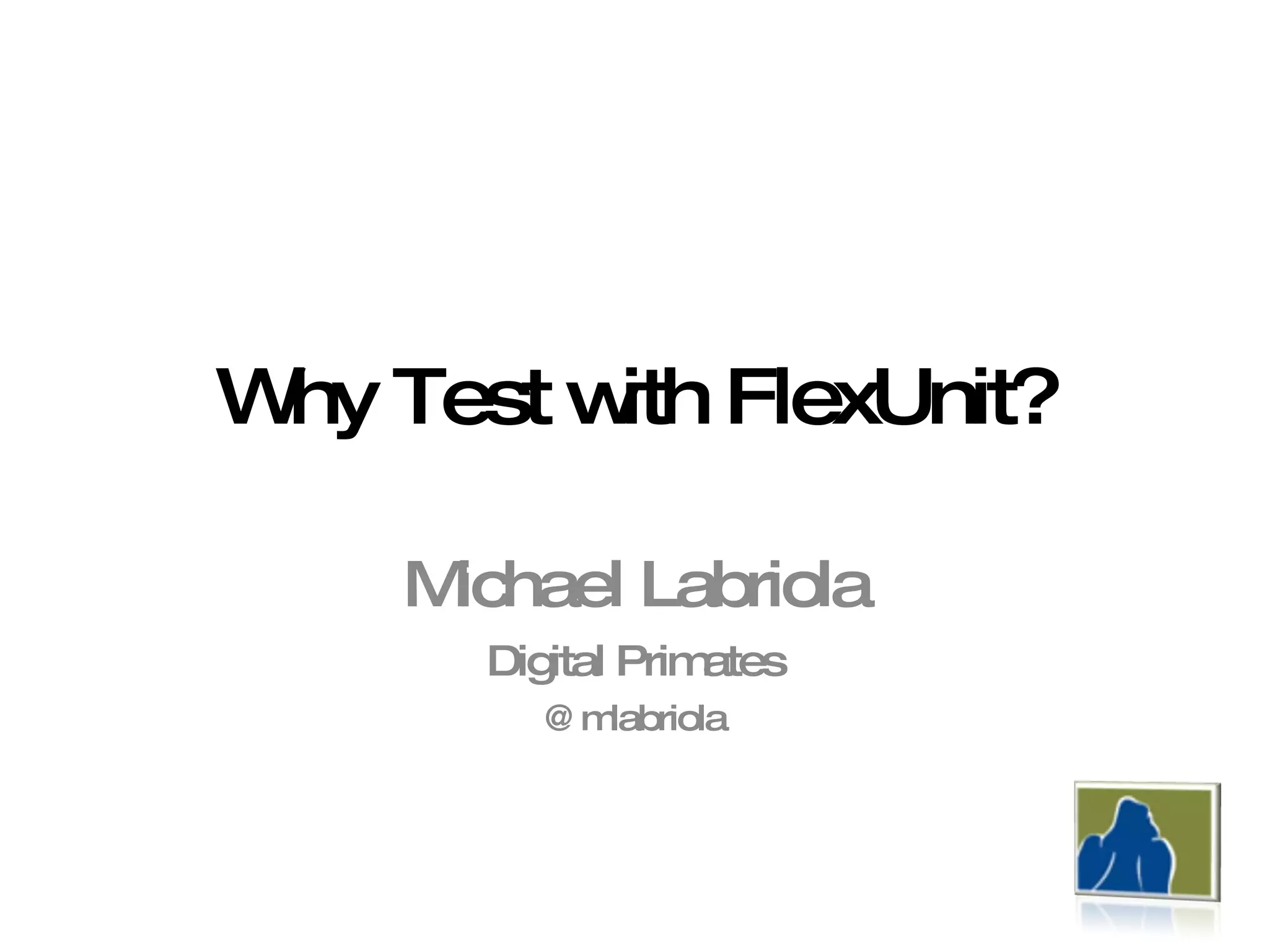 Why Test with FlexUnit? Michael Labriola Digital Primates @mlabriola 