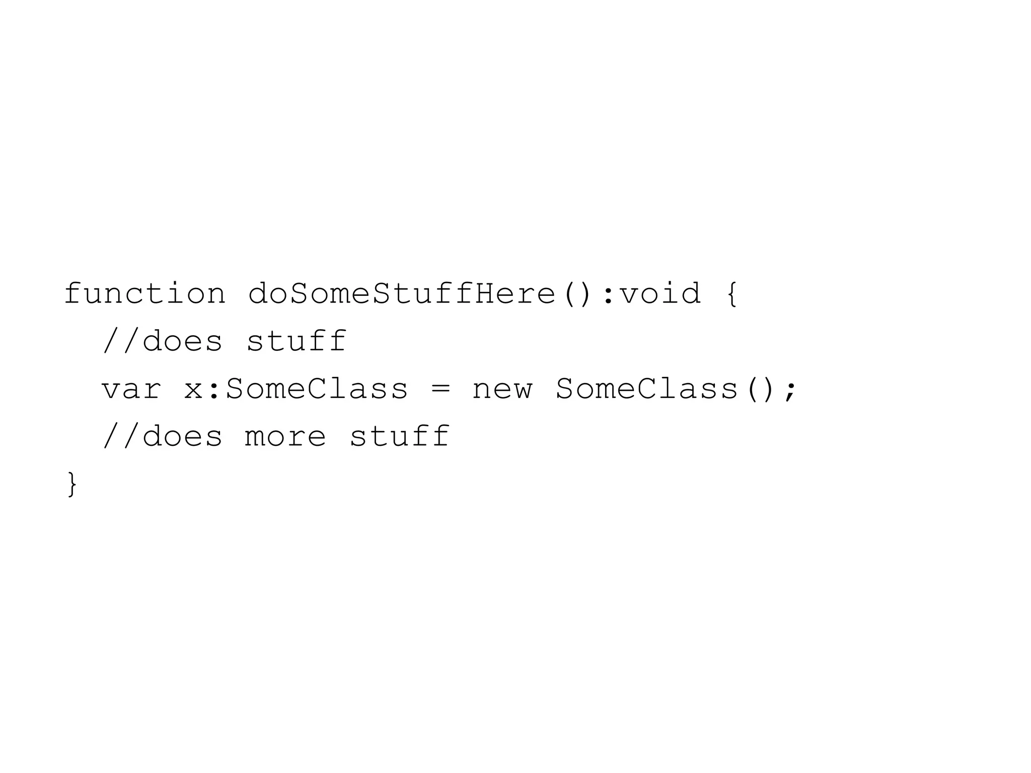 function doSomeStuffHere():void { //does stuff var x:SomeClass = new SomeClass(); //does more stuff } 