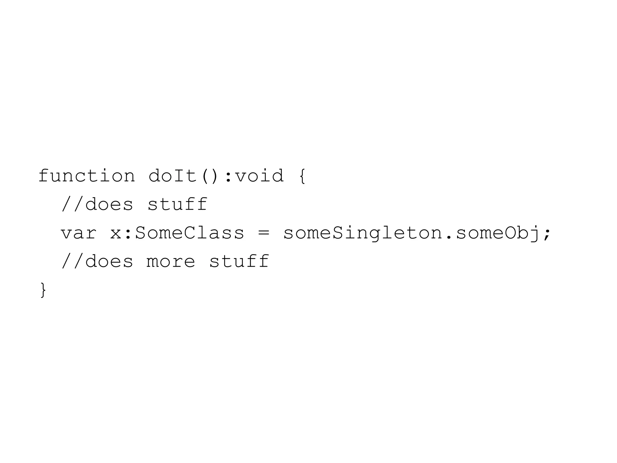 function doIt():void { //does stuff var x:SomeClass = someSingleton.someObj; //does more stuff } 